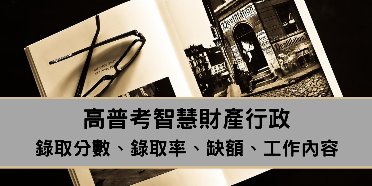 高普考智慧財產行政錄取分數、錄取率快速解析！深入了解智慧財產局工作、智慧財產行政薪水關鍵報告